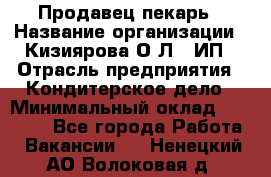 Продавец-пекарь › Название организации ­ Кизиярова О.Л., ИП › Отрасль предприятия ­ Кондитерское дело › Минимальный оклад ­ 18 000 - Все города Работа » Вакансии   . Ненецкий АО,Волоковая д.